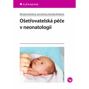 Ošetřovatelská péče v neonatologii - Miroslava Kachlová, Jana Kučová, Veronika Petrášová