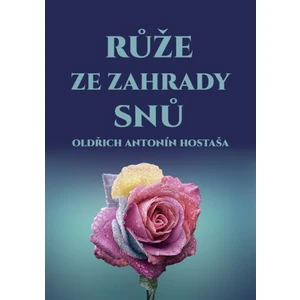 Růže ze zahrady snů - Oldřich Antonín Hostaša - e-kniha