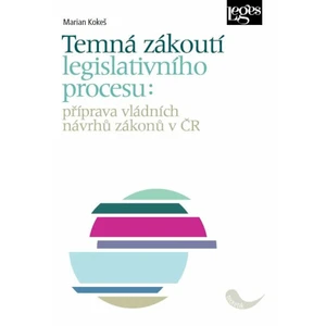 Temná zákoutí legislativního procesu: příprava vládních návrhů zákonů v ČR - Marian Kokeš