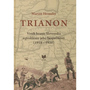 TRIANON. Vznik hraníc Slovenska a problémy jeho bezpečnosti (1918