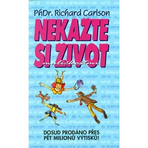 Nekažte si život maličkostmi - Carlson Richard