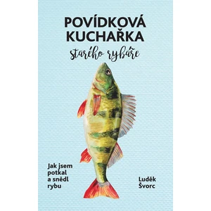 Povídková kuchařka starého rybáře - Luděk Švorc