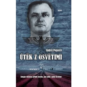 Útěk z Osvětimi - Šokující skutečný příběh člověka, jenž unikl z pekla Osvětimi - Andrej Pogožev