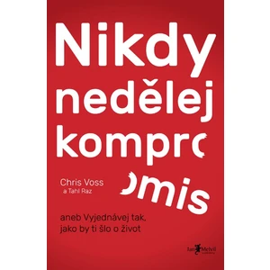 Nikdy nedělej kompromis aneb Vyjednávej tak, jako by ti šlo o život - Chris Voss