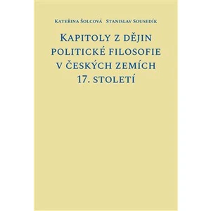 Kapitoly z dějin politické filosofie v českých zemích 17. století - Stanislav Sousedík, Kateřina Šolcová