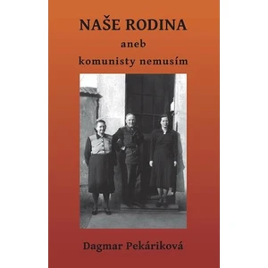 Naše rodina aneb komunisty nemusím - Pekáriková Dagmar