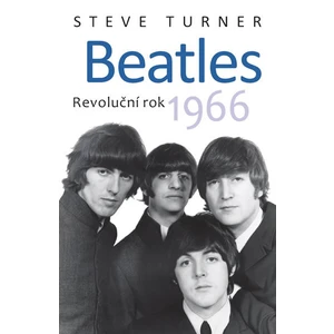 Beatles -- Revoluční rok 1966 - Turner Steve