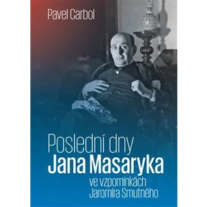 Poslední dny Jana Masaryka ve vzpomínkách Jaromíra Smutného - Pavel Carbol