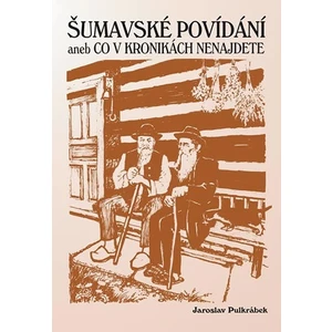 Šumavské povídání aneb Co v kronikách nenajdete - Jaroslav Pulkrábek