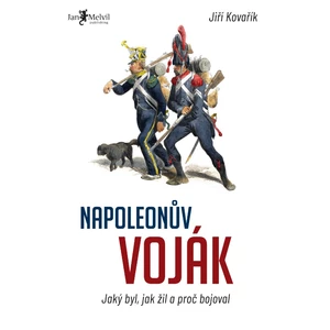 Napoleonův voják – Jaký byl, jak žil a proč bojoval - Jiří Kovařík