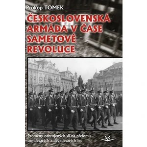 Československá armáda v čase Sametové revoluce. Proměny ozbrojených sil na přelomu osmdesátých a devadesátých let - Prokop Tomek