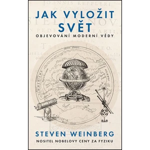 Jak vyložit svět - Objevování moderní vědy - Steven Weinberg