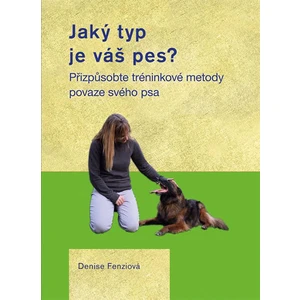 Jaký typ je váš pes? - Přizpůsobte tréninkové metody povaze svého psa - Fenziová Denise