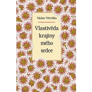 Vlastivěda krajiny mého srdce - Václav Větvička