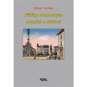 Příběhy olomouckých pomníků a hřbitovů - Milan Tichák