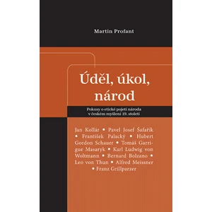 Úděl, úkol, národ - Pokusy o etické pojetí národa v českém myšlení 19. století - Martin Profant