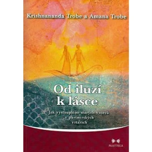 Od iluzí k lásce - Jak vystoupit ze starých vzorců v partnerských vztazích - Krishnananda a Amana Trobe