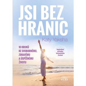 Jsi bez hranic - 10 kroků ke svobodnému, zdravému a úspěšnému životu - Katy Yaksha