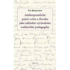 Anthroposofické pojetí světa a člověka jako základní východisko waldorfské pedagogiky - Vít Ronovský