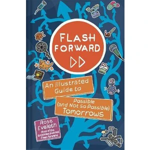 Flash Forward : An Illustrated Guide to Possible (And Not So Possible) Tomorrows - Eveleth Rose