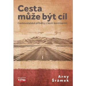 Cesta může být cíl - Cestovatelské příběhy z šesti kontinentů - Arny Šrámek