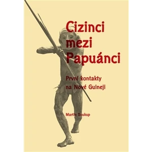 Cizinci mezi Papuánci - Martin Soukup