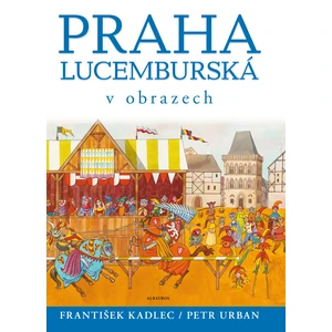 Praha lucemburská v obrazech - Kadlec František