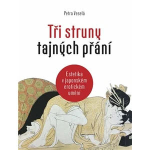 Tři struny tajných přání - Estetika v japonském erotickém umění - Veselá Petra