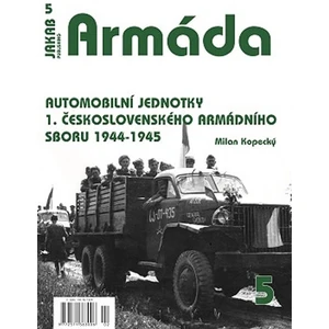 Armáda 5 - Automobilní jednotky 1. československého armádního sboru 1944-1945 - Milan Kopecký