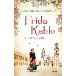 Frida Kahlo a barvy života - Bernardová Caroline