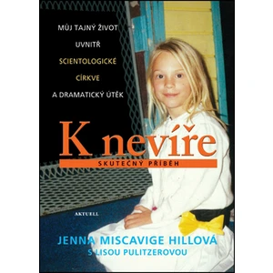 K nevíře - Můj tajný život uvnitř scientologické církve a dramatický útěk - Miscavige Hillová Jenna