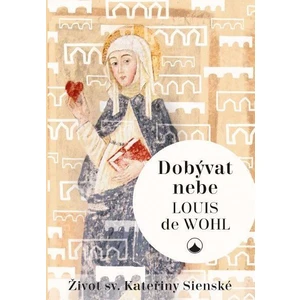 Dobývat nebe - Život sv. Kateřiny Sienské - Louis de Wohl