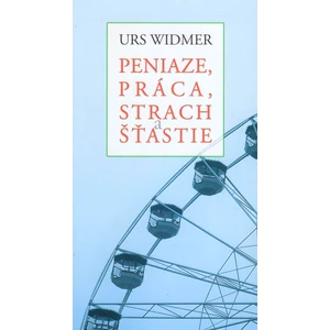 Peniaze, práca, strach a šťastie - Urs Widmer