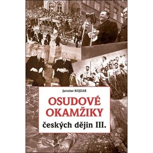 Osudové okamžiky českých dějin III. - Jaroslav Kojzar