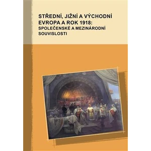 Střední, jižní a východní Evropa a rok 1918: společenské a mezinárodní souvislosti - Marek Příhoda, Markus Giger, Hana Kosáková