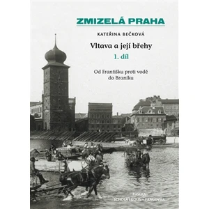 Zmizelá Praha-Vltava a její břehy 1.díl - Kateřina Bečková