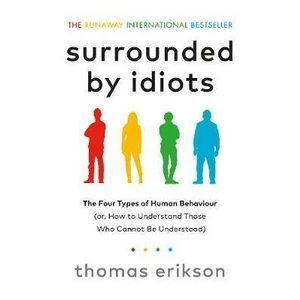 Surrounded by Idiots: The Four Types of Human Behavior and How to Effectively Communicate with Each in Business (and in Life) - Thomas Erikson