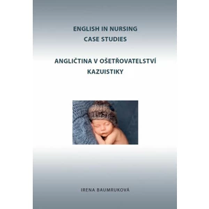 Angličtina v ošetřovatelství kazuistiky / English in Nursing Case Studies - Irena Baumruková