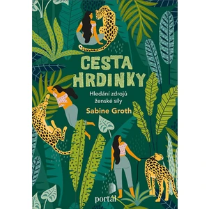 Cesta hrdinky -- Hledání zdrojů ženské síly - Groth, Sabine