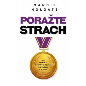 Porazte strach - Jak překonat negativní postoj a zvítězit v životě - Mandie Holgate