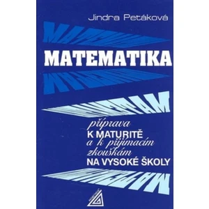 Matematika - Příprava k maturitě a k přijímacím zkouškám na VŠ - Petáková Jindra