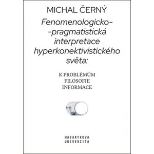 Fenomenologicko-pragmatistická interpretace hyperkonektivistického světa: k problémům filosofie informace - Michal Černý