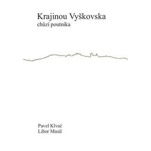 Krajinou Vyškovska chůzí poutníka - Pavel Klvač, Libor Musil