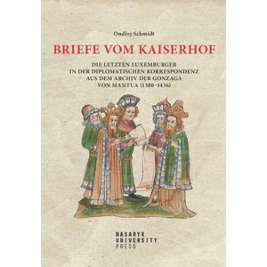 Briefe vom Kaiserhof - Die letzten Luxemburger in der diplomatischen Korrespondenz aus dem Archiv der Gonzaga von Mantua (1380-1436) - Ondřej Schmidt