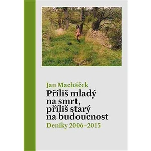 Příliš mladý na smrt, příliš starý na budoucnost -- Deníky 2006-2015