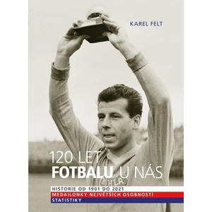 120 let fotbalu u nás - Historie od 1901 do 2021 - Karel Felt