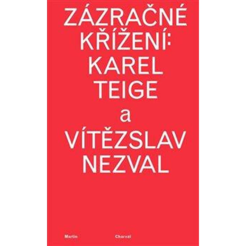 Zázračné křížení: Karel Teige a Vítězslav Nezval - Martin Charvát