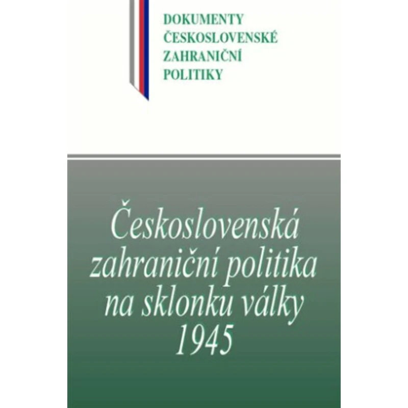 Československá zahraniční politika na sklonku války 1945 - Jan Kuklík, Jan Němeček, Blanka Jedličková, Daniela Němečková